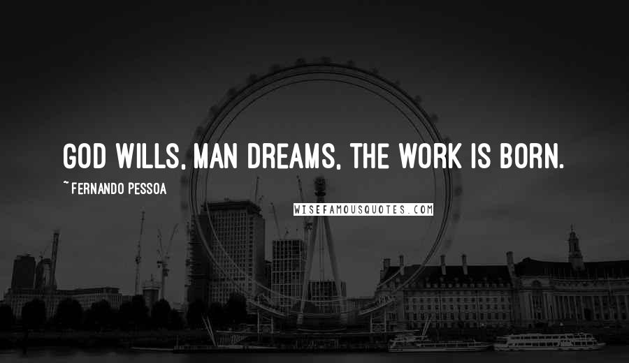 Fernando Pessoa quotes: God wills, man dreams, the work is born.