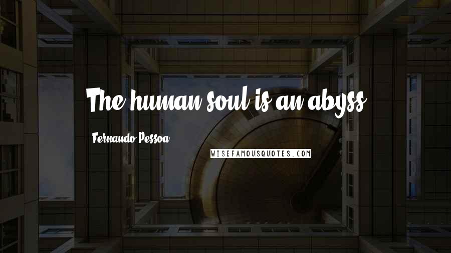 Fernando Pessoa quotes: The human soul is an abyss