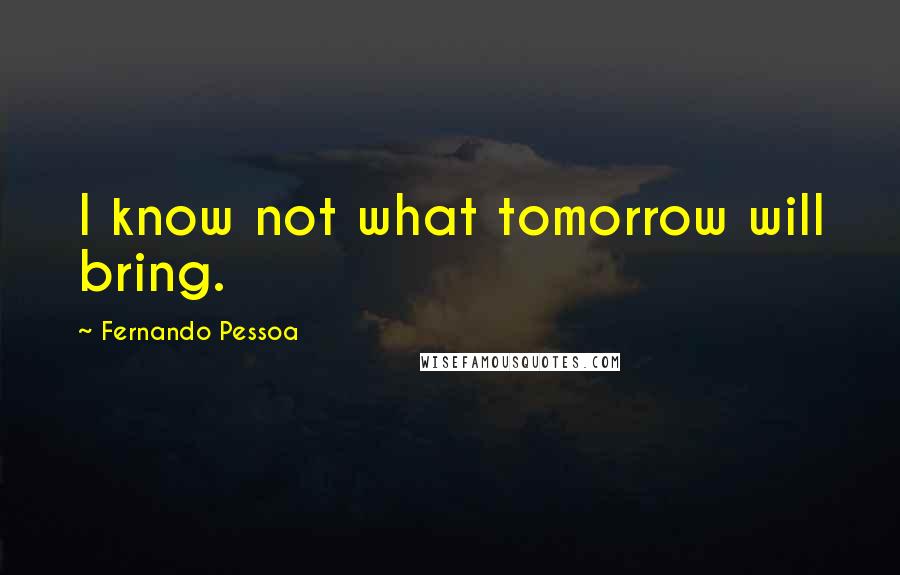 Fernando Pessoa quotes: I know not what tomorrow will bring.