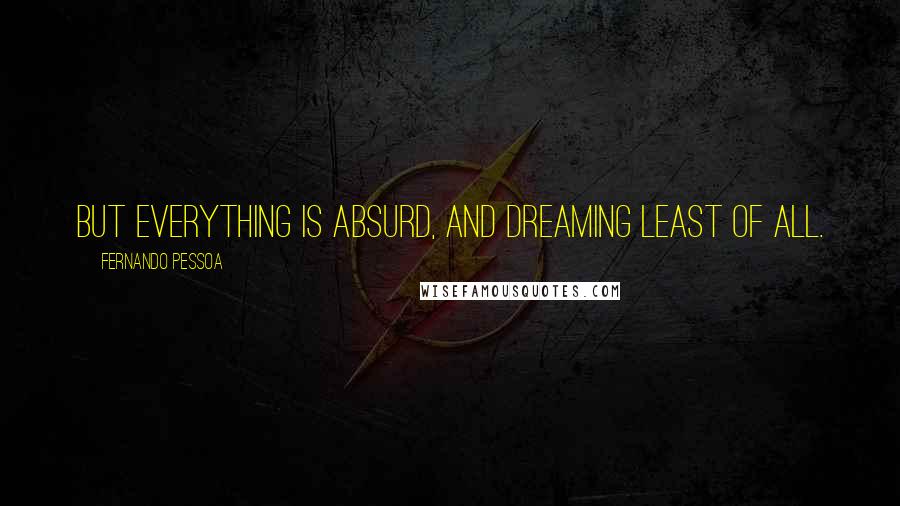 Fernando Pessoa quotes: But everything is absurd, and dreaming least of all.