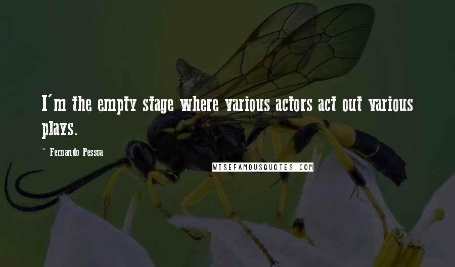 Fernando Pessoa quotes: I'm the empty stage where various actors act out various plays.