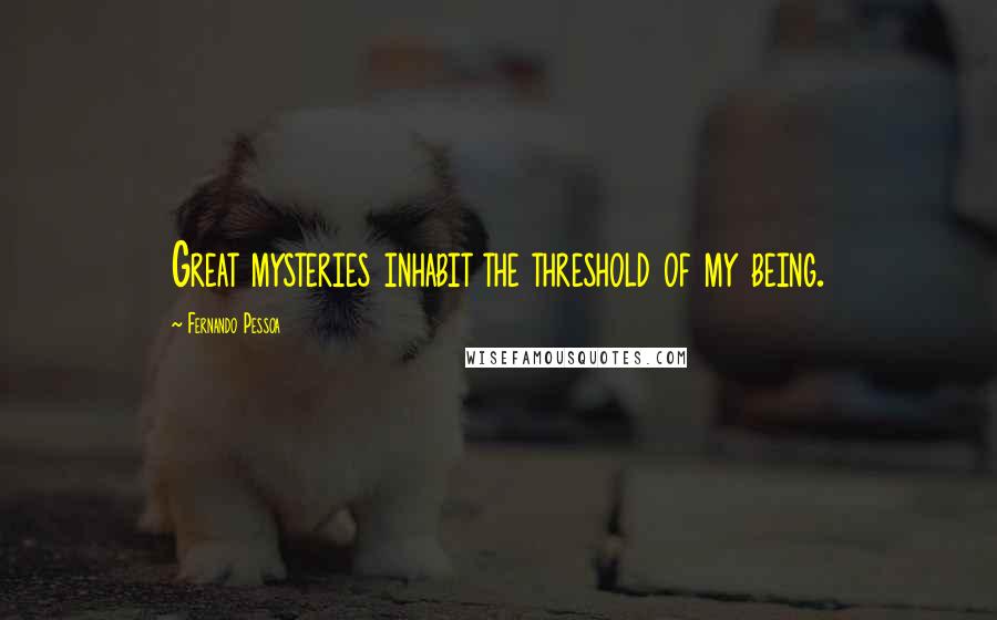 Fernando Pessoa quotes: Great mysteries inhabit the threshold of my being.