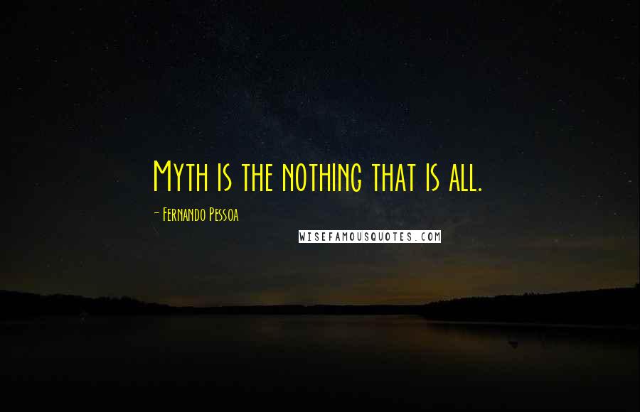 Fernando Pessoa quotes: Myth is the nothing that is all.