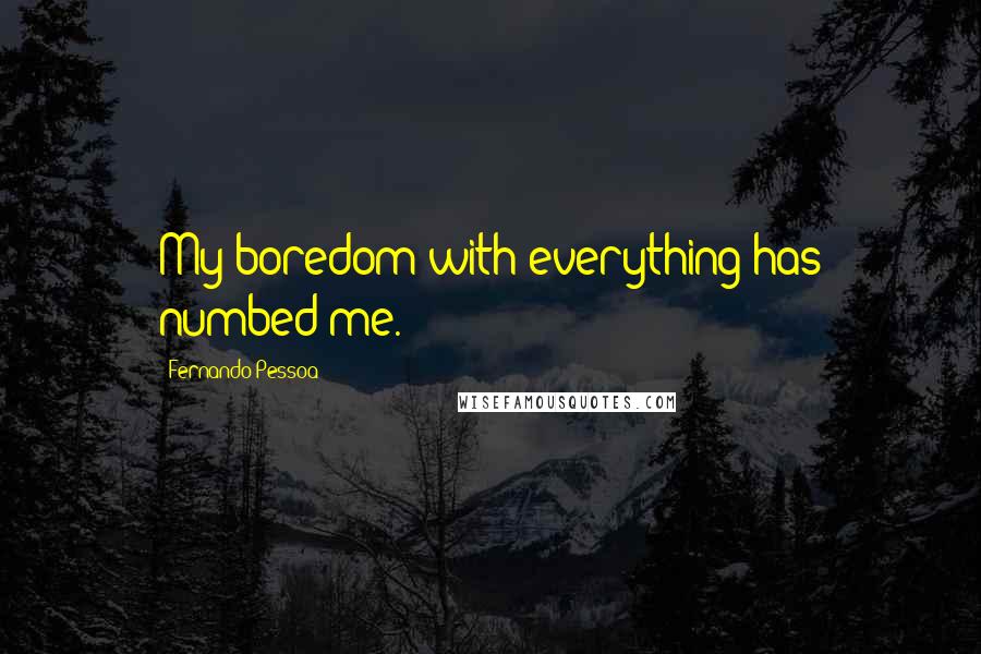Fernando Pessoa quotes: My boredom with everything has numbed me.