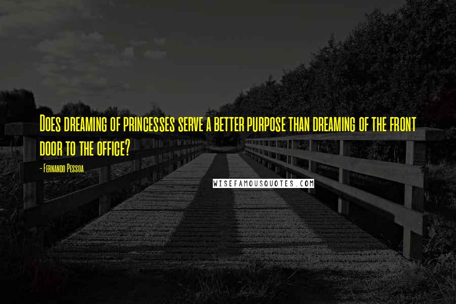 Fernando Pessoa quotes: Does dreaming of princesses serve a better purpose than dreaming of the front door to the office?