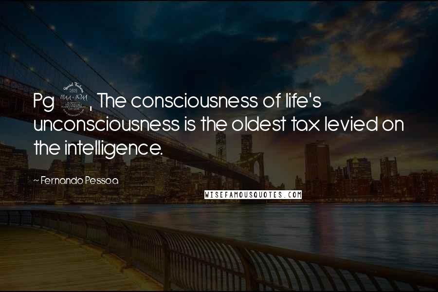 Fernando Pessoa quotes: Pg 9, The consciousness of life's unconsciousness is the oldest tax levied on the intelligence.