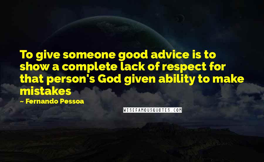 Fernando Pessoa quotes: To give someone good advice is to show a complete lack of respect for that person's God given ability to make mistakes Fernando Pessoa quotes: To give someone good advice is to show a complete lack of respect for that person's God given ability to make mistakes
