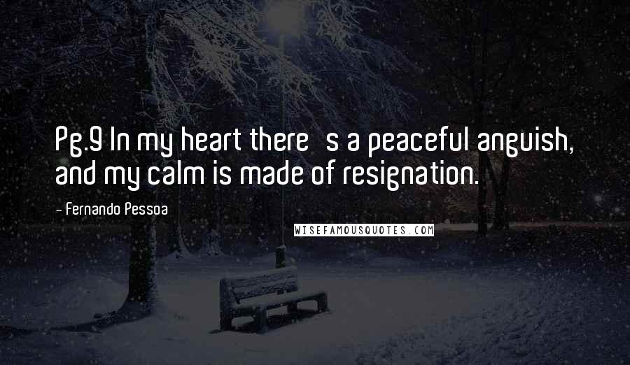 Fernando Pessoa quotes: Pg.9 In my heart there's a peaceful anguish, and my calm is made of resignation.