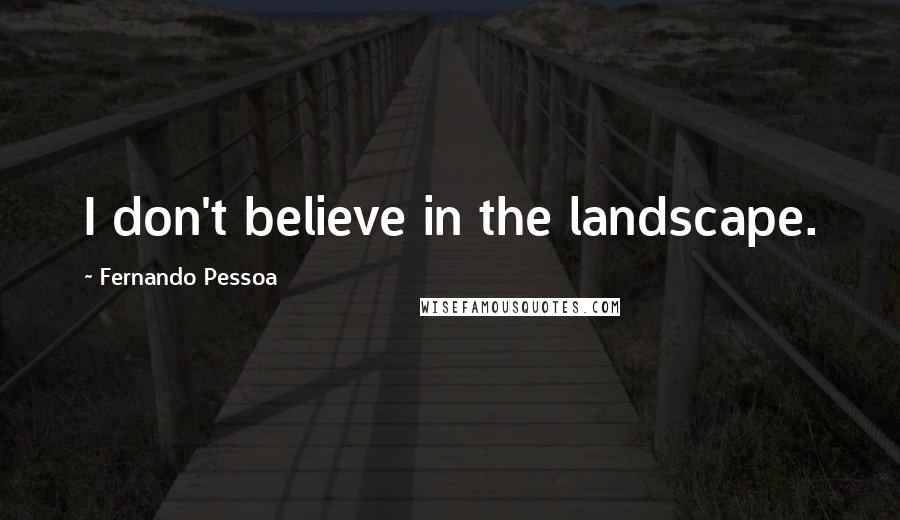 Fernando Pessoa quotes: I don't believe in the landscape.