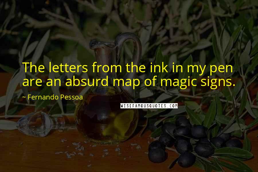 Fernando Pessoa quotes: The letters from the ink in my pen are an absurd map of magic signs.