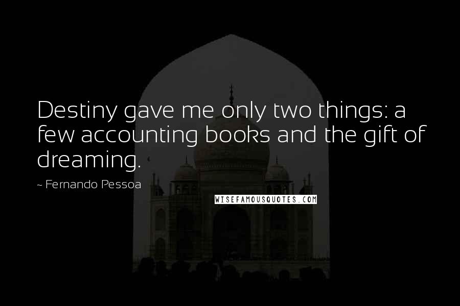 Fernando Pessoa quotes: Destiny gave me only two things: a few accounting books and the gift of dreaming.