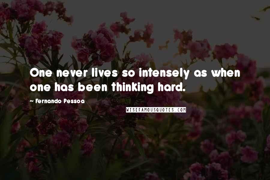 Fernando Pessoa quotes: One never lives so intensely as when one has been thinking hard.