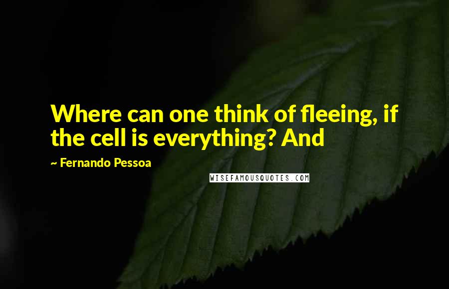 Fernando Pessoa quotes: Where can one think of fleeing, if the cell is everything? And