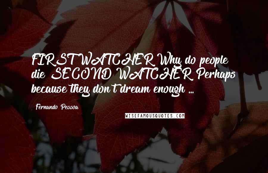 Fernando Pessoa quotes: FIRST WATCHER Why do people die?SECOND WATCHER Perhaps because they don't dream enough ...