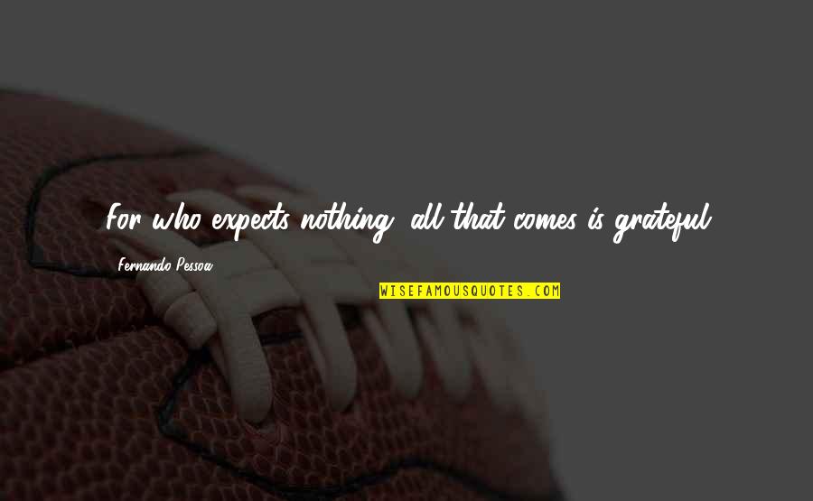 Fernando Pessoa Quotes By Fernando Pessoa: For who expects nothing, all that comes is Fernando Pessoa Quotes By Fernando Pessoa: For who expects nothing, all that comes is