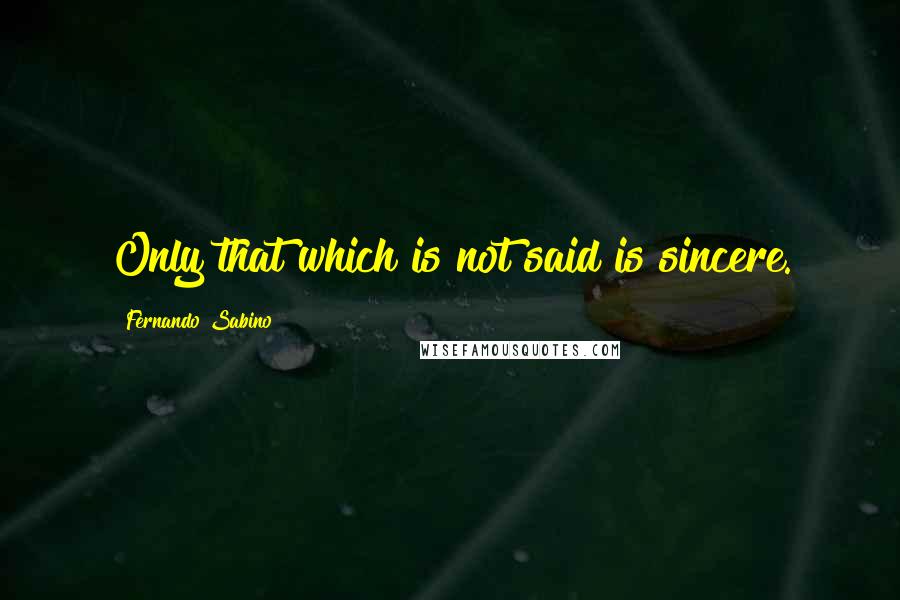 Fernando Sabino quotes: Only that which is not said is sincere.