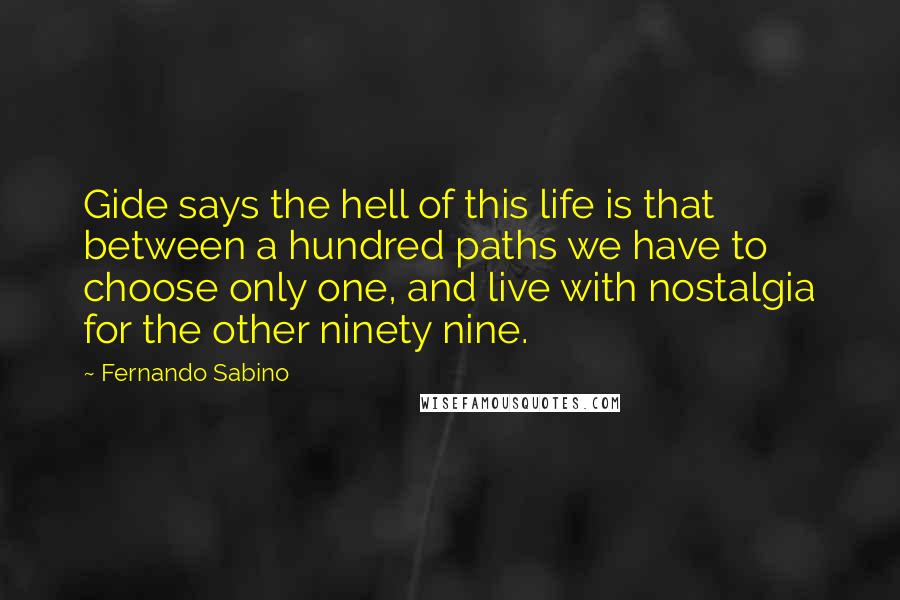 Fernando Sabino quotes: Gide says the hell of this life is that between a hundred paths we have to choose only one, and live with nostalgia for the other ninety nine.