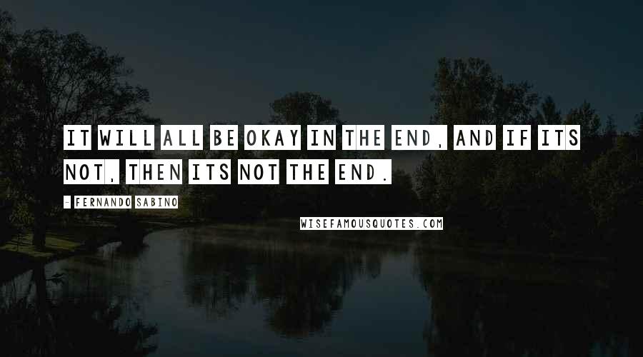 Fernando Sabino quotes: It will all be okay in the end, and if its not, then its not the end.