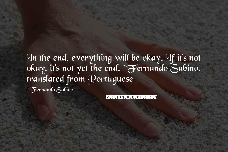 Fernando Sabino quotes: In the end, everything will be okay. If it's not okay, it's not yet the end. ~Fernando Sabino, translated from Portuguese