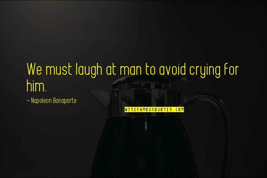 Fernando Sorrentino Quotes By Napoleon Bonaparte: We must laugh at man to avoid crying