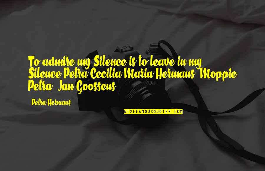 Fernando Sorrentino Quotes By Petra Hermans: To admire my Silence is to leave in