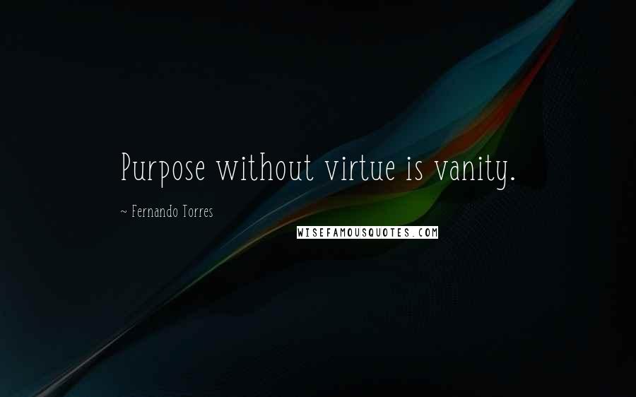 Fernando Torres quotes: Purpose without virtue is vanity.