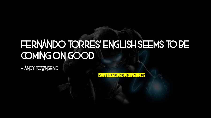 Fernando Torres Quotes By Andy Townsend: Fernando Torres' English seems to be coming on Fernando Torres Quotes By Andy Townsend: Fernando Torres' English seems to be coming on