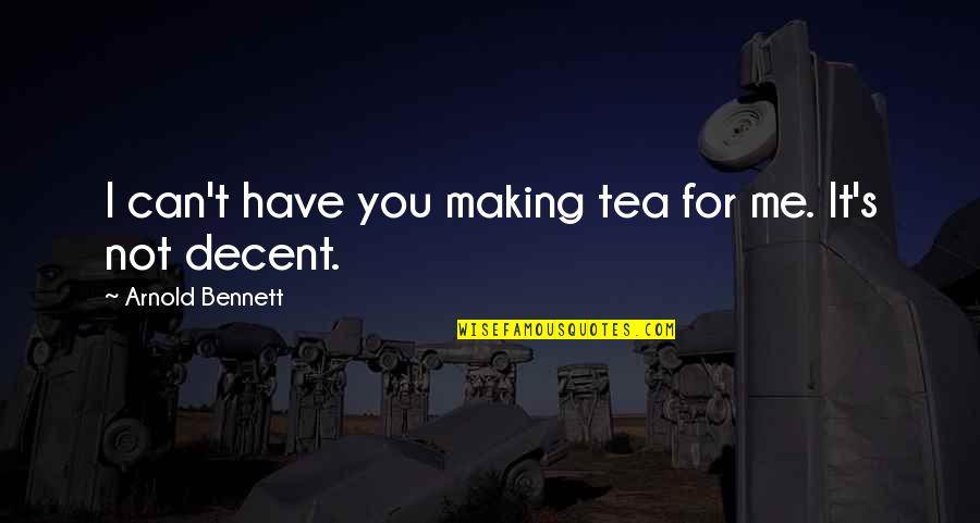 Fernando Torres Quotes By Arnold Bennett: I can't have you making tea for me. Fernando Torres Quotes By Arnold Bennett: I can't have you making tea for me.