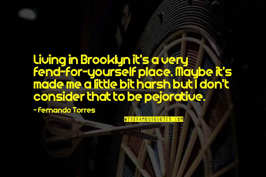 Fernando Torres Quotes By Fernando Torres: Living in Brooklyn it's a very fend-for-yourself place. Fernando Torres Quotes By Fernando Torres: Living in Brooklyn it's a very fend-for-yourself place.