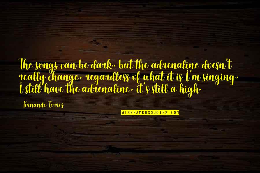 Fernando Torres Quotes By Fernando Torres: The songs can be dark, but the adrenaline Fernando Torres Quotes By Fernando Torres: The songs can be dark, but the adrenaline