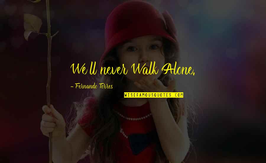 Fernando Torres Quotes By Fernando Torres: We'll never Walk Alone. Fernando Torres Quotes By Fernando Torres: We'll never Walk Alone.