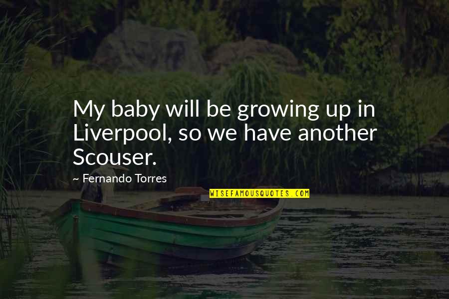Fernando Torres Quotes By Fernando Torres: My baby will be growing up in Liverpool, Fernando Torres Quotes By Fernando Torres: My baby will be growing up in Liverpool,