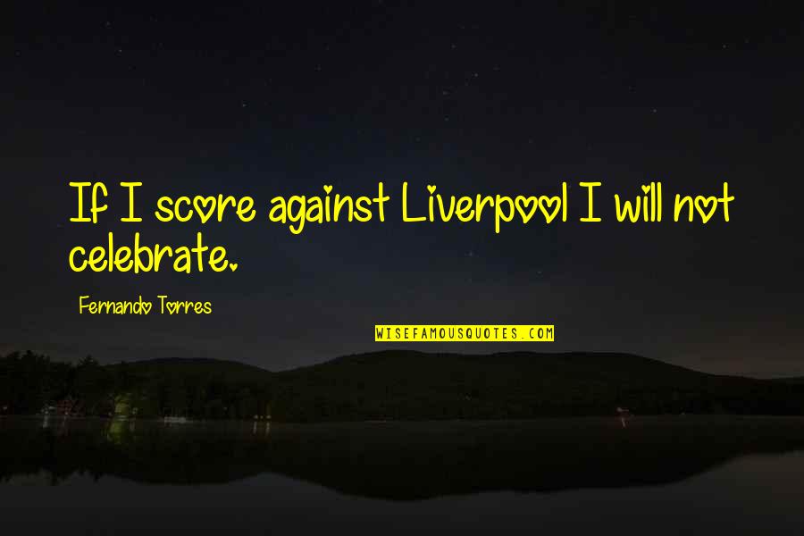 Fernando Torres Quotes By Fernando Torres: If I score against Liverpool I will not Fernando Torres Quotes By Fernando Torres: If I score against Liverpool I will not