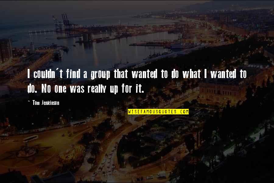 Fernando Torres Quotes By Tom Jenkinson: I couldn't find a group that wanted to Fernando Torres Quotes By Tom Jenkinson: I couldn't find a group that wanted to