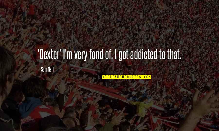 Fernando Wood Quotes By Sam Neill: 'Dexter' I'm very fond of. I got addicted