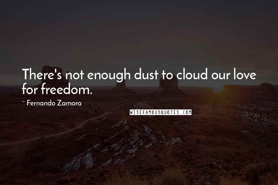 Fernando Zamora quotes: There's not enough dust to cloud our love for freedom.