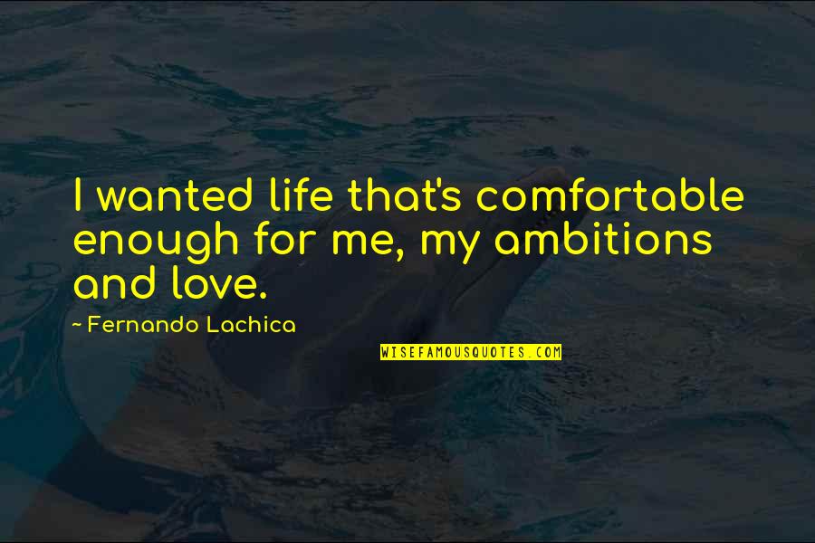 Fernando's Quotes By Fernando Lachica: I wanted life that's comfortable enough for me,
