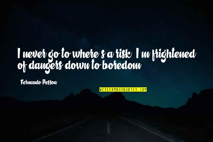 Fernando's Quotes By Fernando Pessoa: I never go to where's a risk. I'm