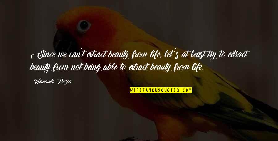 Fernando's Quotes By Fernando Pessoa: Since we can't extract beauty from life, let's