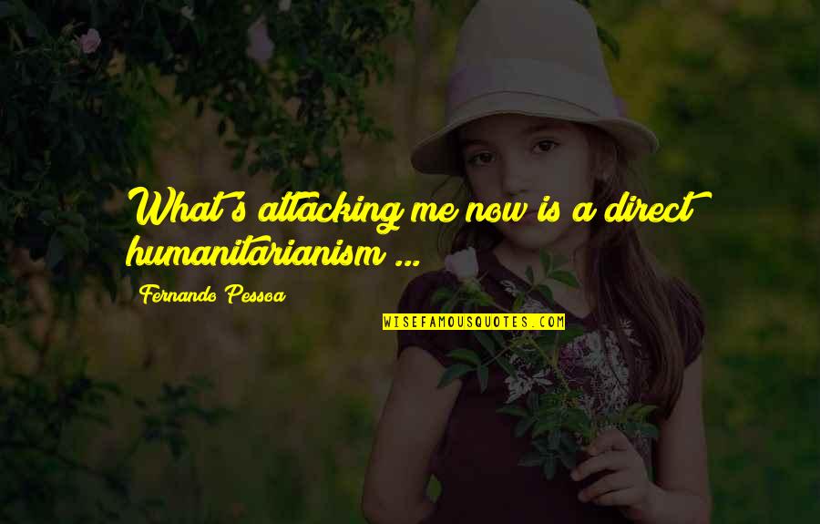 Fernando's Quotes By Fernando Pessoa: What's attacking me now is a direct humanitarianism