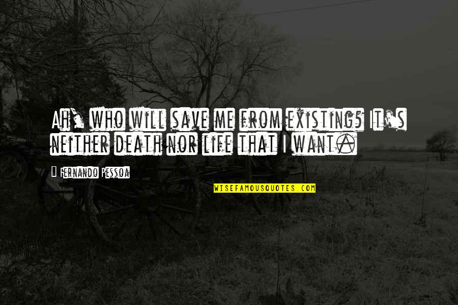 Fernando's Quotes By Fernando Pessoa: Ah, who will save me from existing? It's