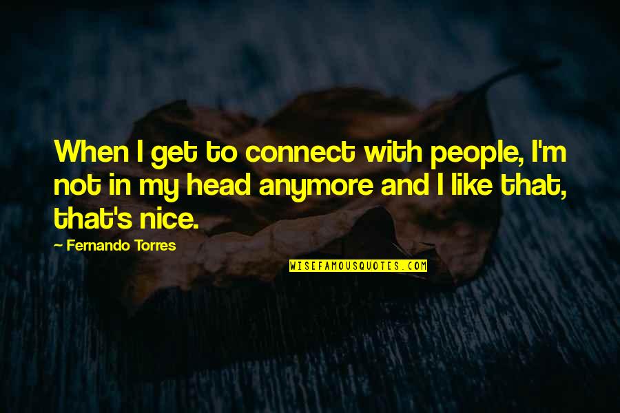 Fernando's Quotes By Fernando Torres: When I get to connect with people, I'm