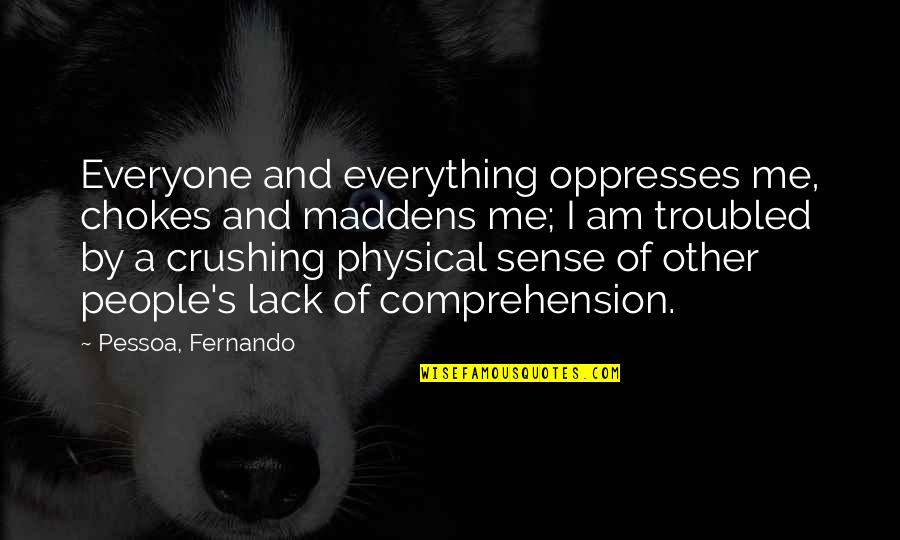 Fernando's Quotes By Pessoa, Fernando: Everyone and everything oppresses me, chokes and maddens