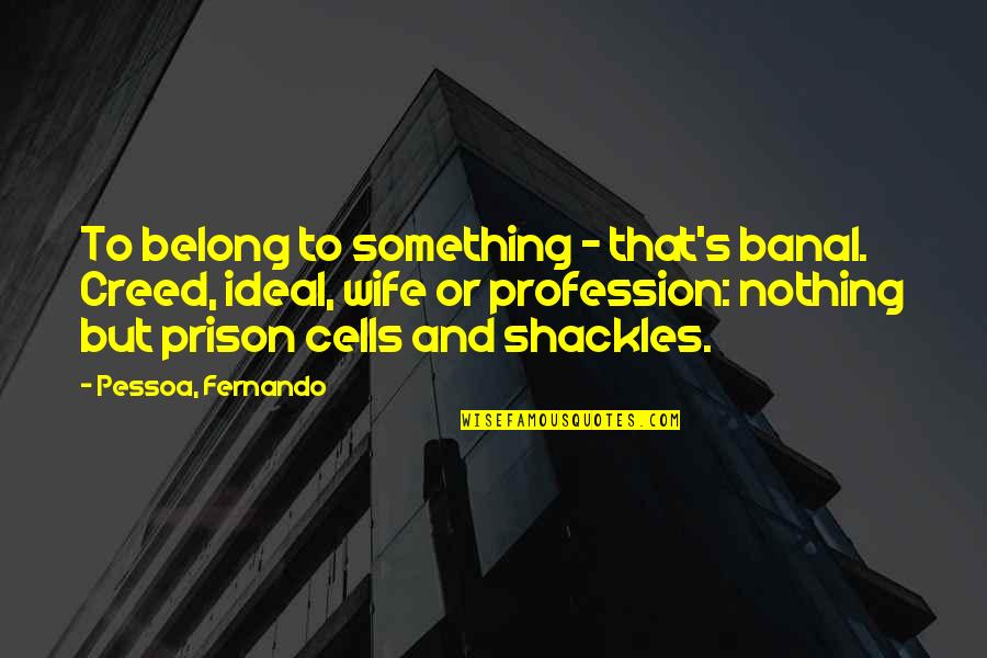 Fernando's Quotes By Pessoa, Fernando: To belong to something - that's banal. Creed,