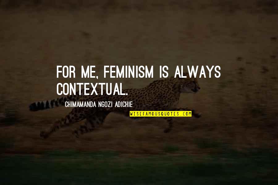 Ferne Quotes By Chimamanda Ngozi Adichie: For me, feminism is always contextual.