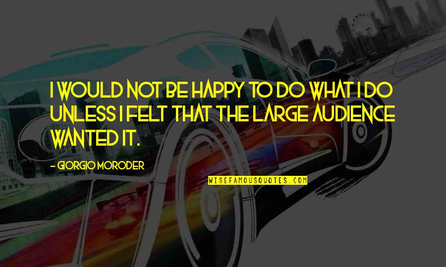 Fernicola Charles Quotes By Giorgio Moroder: I would not be happy to do what Fernicola Charles Quotes By Giorgio Moroder: I would not be happy to do what