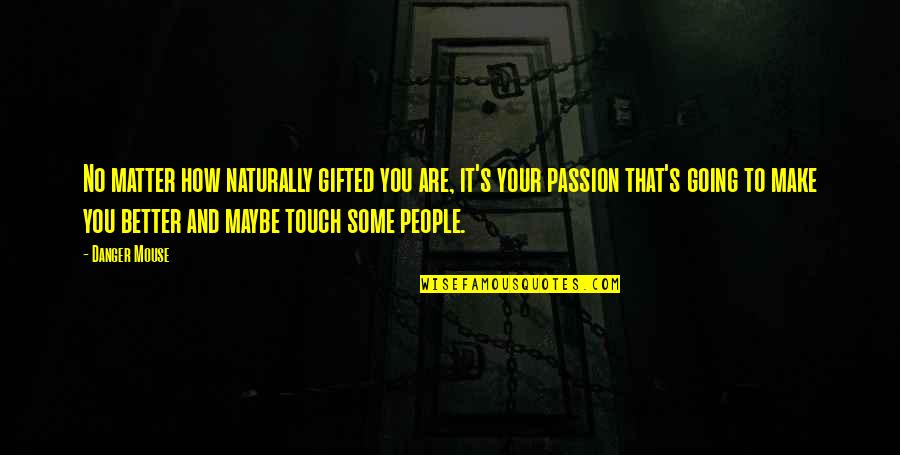 Ferniz 1991 Quotes By Danger Mouse: No matter how naturally gifted you are, it's Ferniz 1991 Quotes By Danger Mouse: No matter how naturally gifted you are, it's