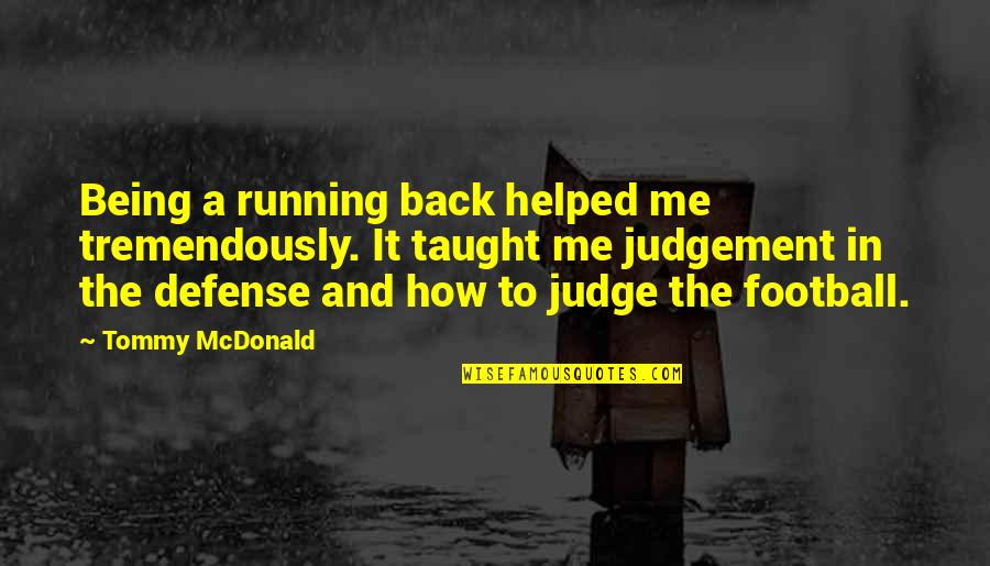 Fernqvist Labels Quotes By Tommy McDonald: Being a running back helped me tremendously. It Fernqvist Labels Quotes By Tommy McDonald: Being a running back helped me tremendously. It