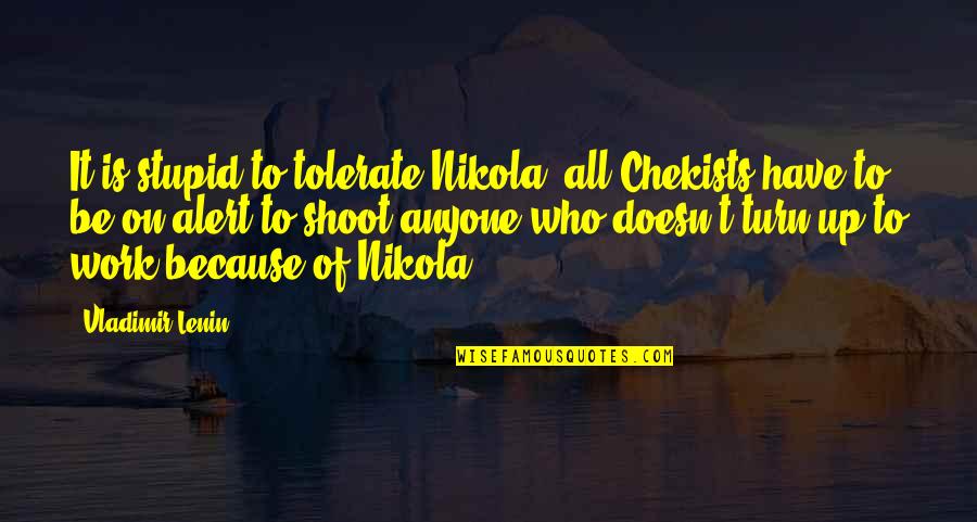 Fernst Dtov Quotes By Vladimir Lenin: It is stupid to tolerate Nikola; all Chekists Fernst Dtov Quotes By Vladimir Lenin: It is stupid to tolerate Nikola; all Chekists