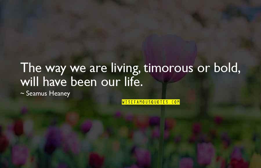 Fernwirkungen Quotes By Seamus Heaney: The way we are living, timorous or bold,
